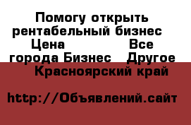 Помогу открыть рентабельный бизнес › Цена ­ 100 000 - Все города Бизнес » Другое   . Красноярский край